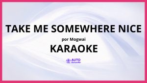 Mogwai - Take Me Somewhere Nice KARAOKE (tono original)