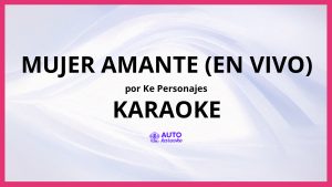 Ke personajes - MUJER AMANTE (EN VIVO) KARAOKE (tono original)