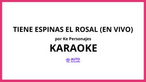 Ke personajes - TIENE ESPINAS EL ROSAL (EN VIVO) KARAOKE (tono original)