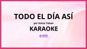 Koino Yokan - Todo el Día Así KARAOKE (tono original)